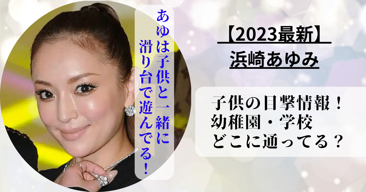 浜崎あゆみの子供を見たという目撃情報と子供が通っている幼稚園や学校の場所を紹介！