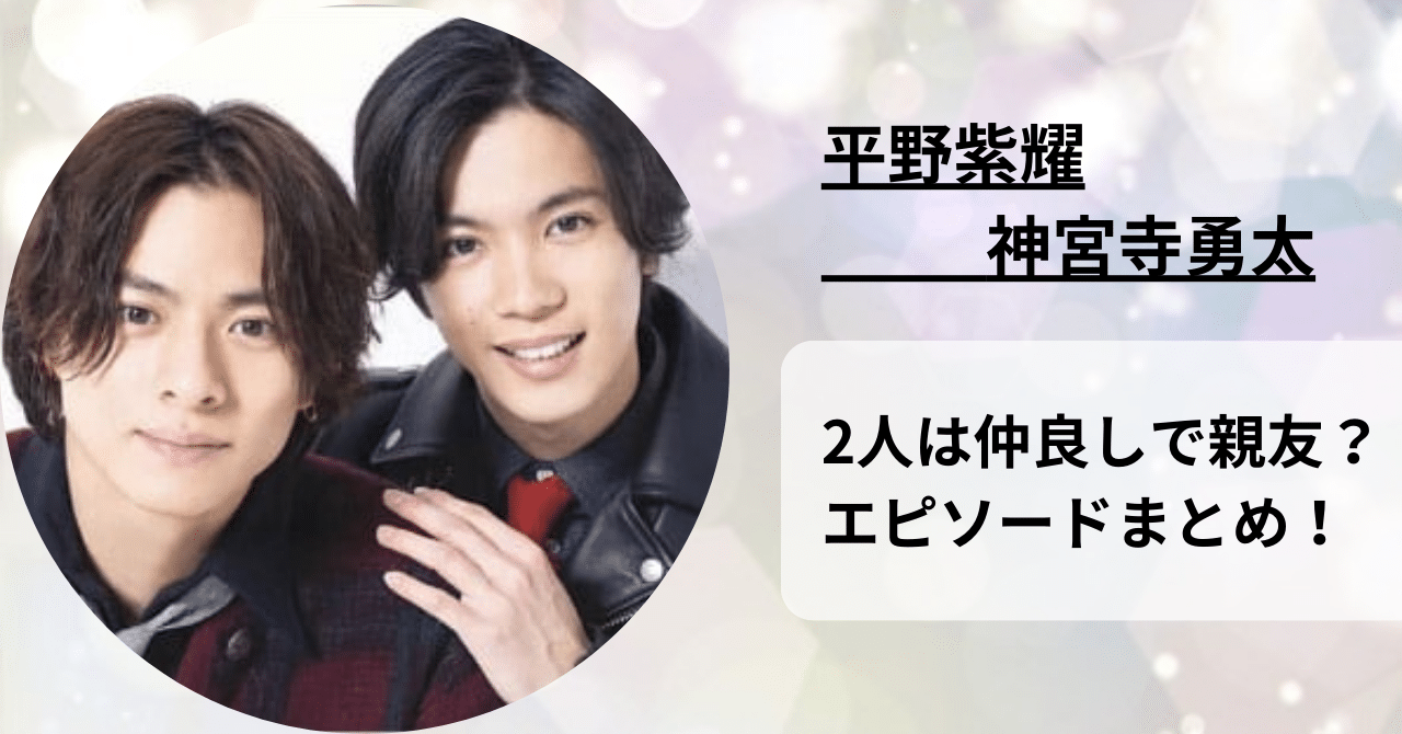 平野紫耀と神宮寺勇太は親友？仲良しエピソードや2人の呼び方まとめ！