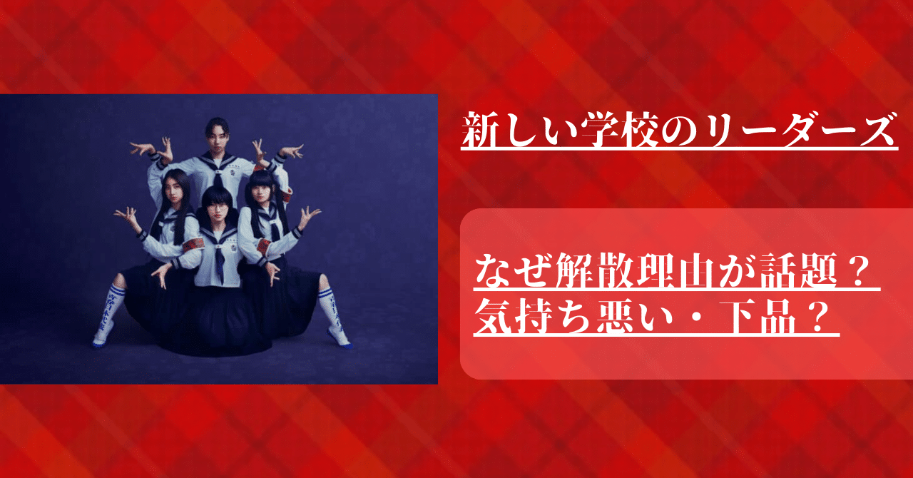 【新しい学校のリーダーズ】なぜ解散理由が話題？気持ち悪い・下品が原因？