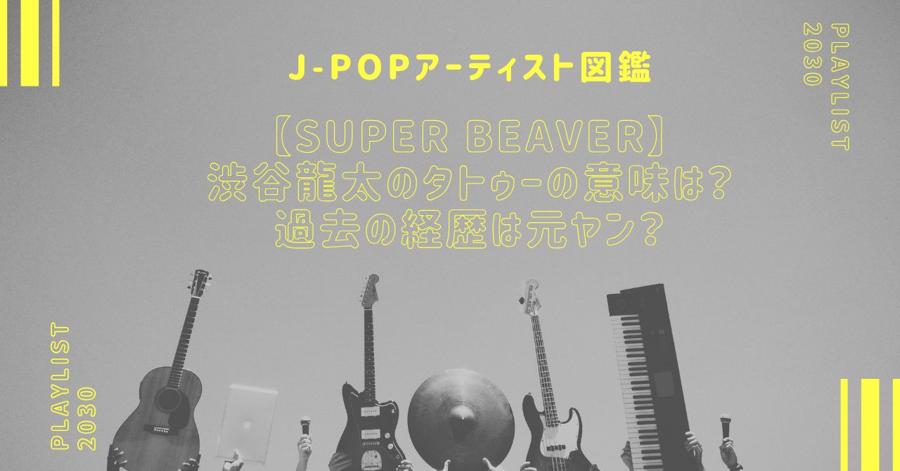 【SUPER BEAVER】渋谷龍太のタトゥーの意味や過去の経歴は？昔は元ヤン？